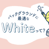 バックグラウンドに最適なwhiteって？